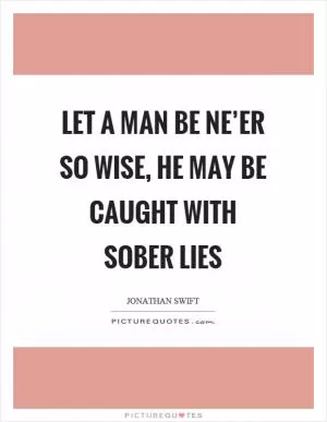 Let a man be ne’er so wise, he may be caught with sober lies Picture Quote #1