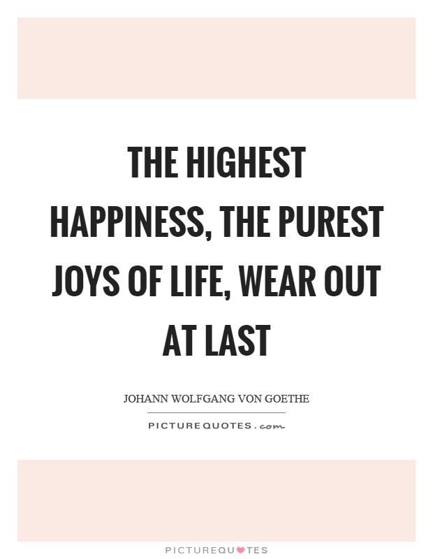 The highest happiness, the purest joys of life, wear out at last Picture Quote #1