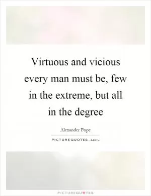 Virtuous and vicious every man must be, few in the extreme, but all in the degree Picture Quote #1