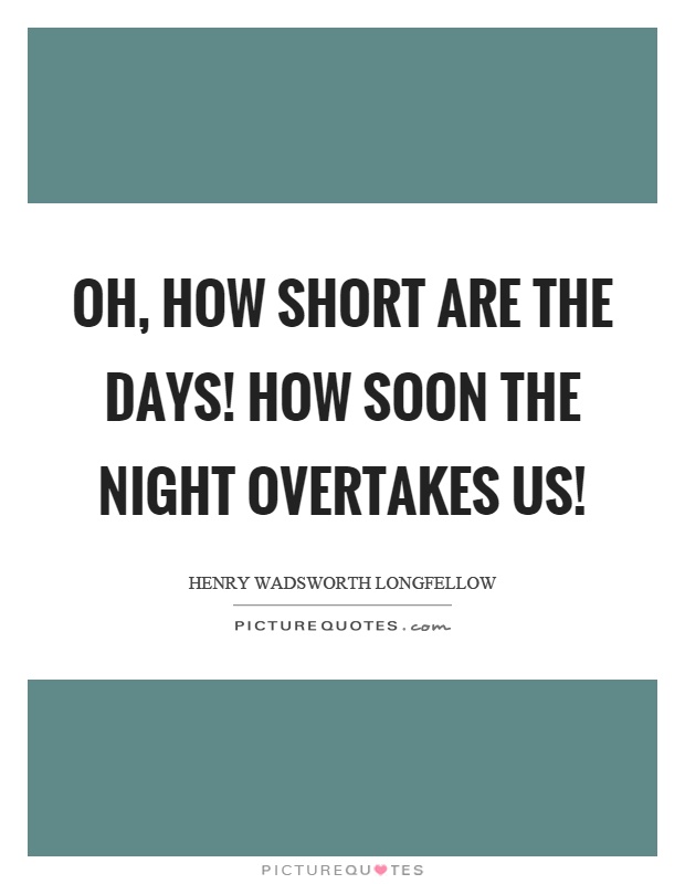 Oh, how short are the days! How soon the night overtakes us! Picture Quote #1