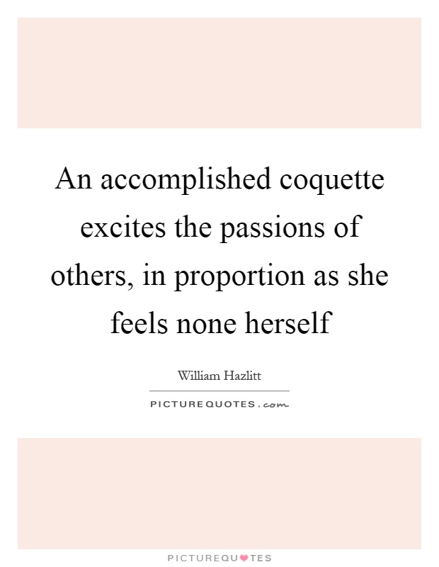 An accomplished coquette excites the passions of others, in proportion as she feels none herself Picture Quote #1