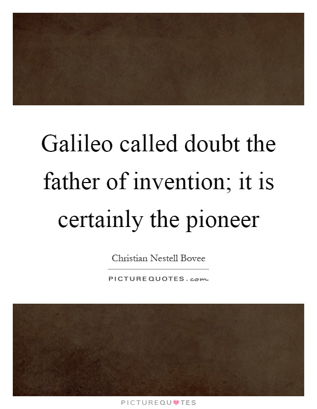 Galileo called doubt the father of invention; it is certainly the pioneer Picture Quote #1