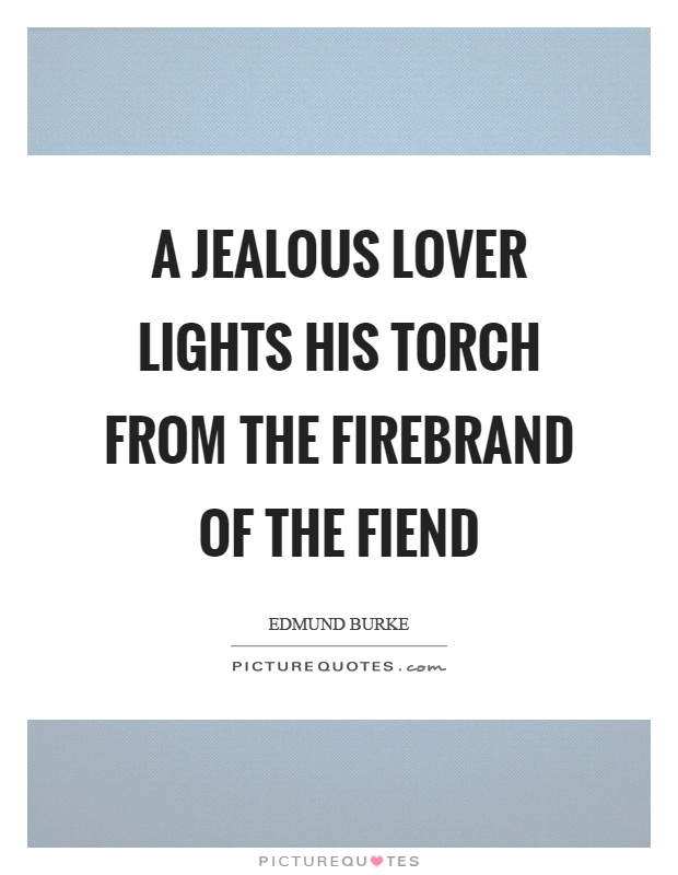 A jealous lover lights his torch from the firebrand of the fiend Picture Quote #1