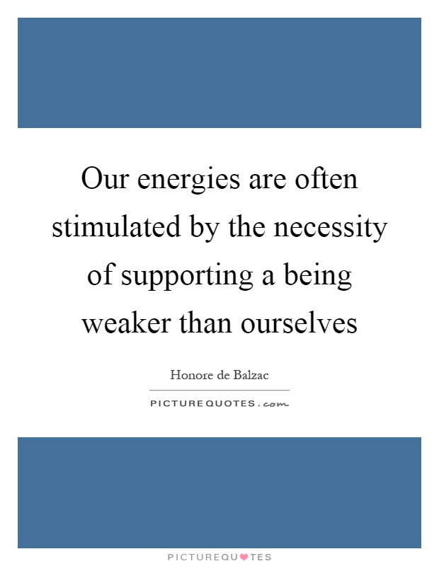 Our energies are often stimulated by the necessity of supporting a being weaker than ourselves Picture Quote #1