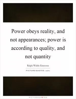 Power obeys reality, and not appearances; power is according to quality, and not quantity Picture Quote #1