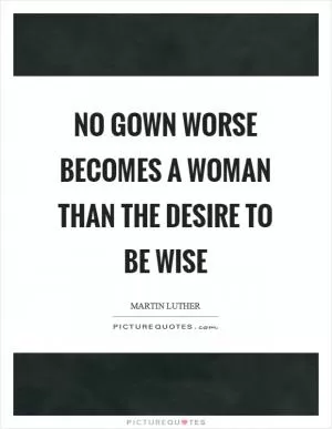 No gown worse becomes a woman than the desire to be wise Picture Quote #1