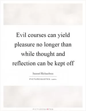 Evil courses can yield pleasure no longer than while thought and reflection can be kept off Picture Quote #1