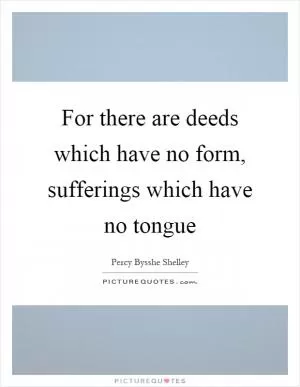 For there are deeds which have no form, sufferings which have no tongue Picture Quote #1