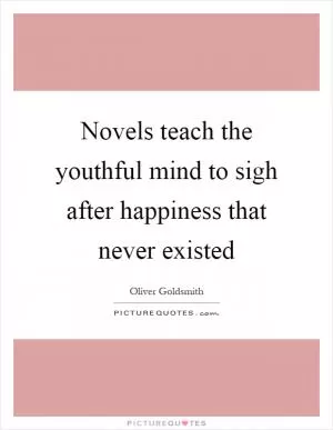 Novels teach the youthful mind to sigh after happiness that never existed Picture Quote #1