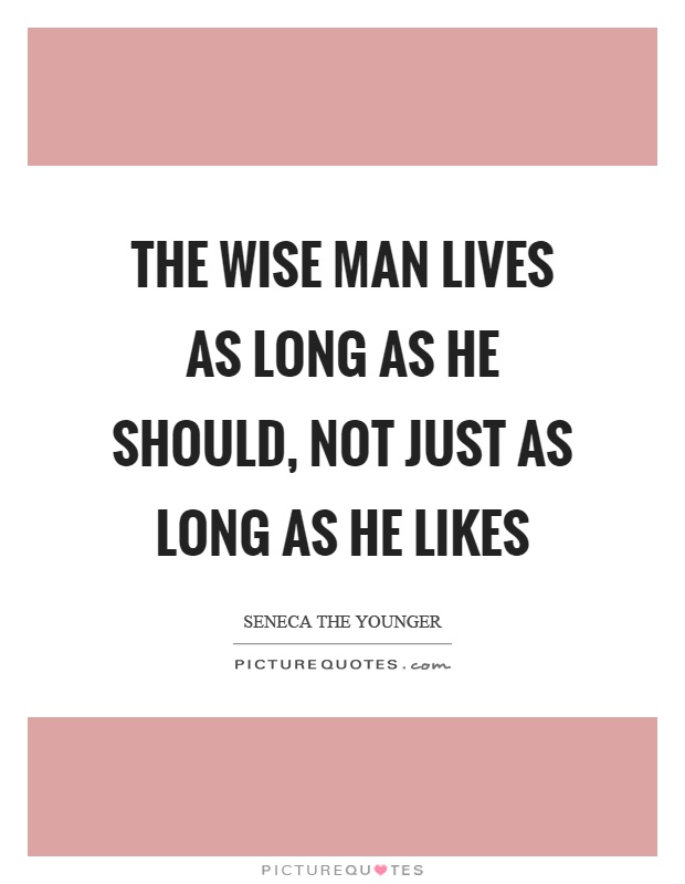 The wise man lives as long as he should, not just as long as he likes Picture Quote #1