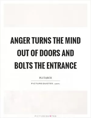 Anger turns the mind out of doors and bolts the entrance Picture Quote #1