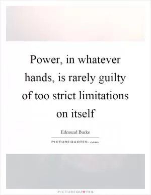 Power, in whatever hands, is rarely guilty of too strict limitations on itself Picture Quote #1