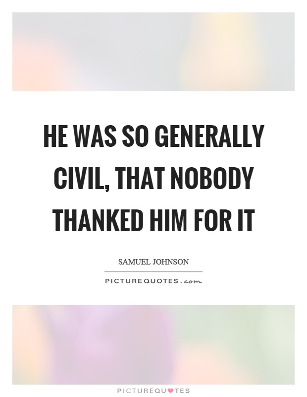 He was so generally civil, that nobody thanked him for it Picture Quote #1