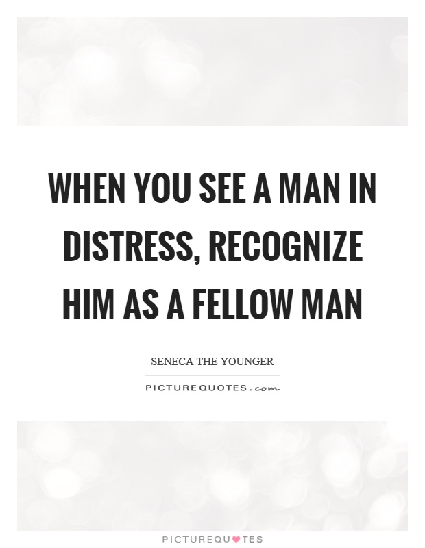 When you see a man in distress, recognize him as a fellow man Picture Quote #1