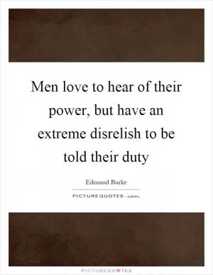Men love to hear of their power, but have an extreme disrelish to be told their duty Picture Quote #1