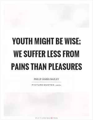 Youth might be wise; we suffer less from pains than pleasures Picture Quote #1