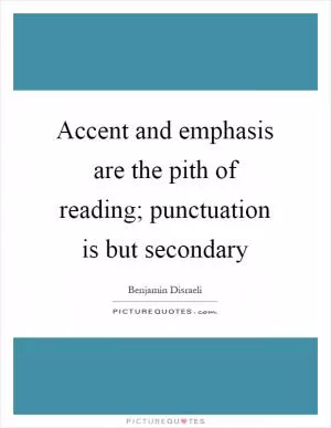Accent and emphasis are the pith of reading; punctuation is but secondary Picture Quote #1