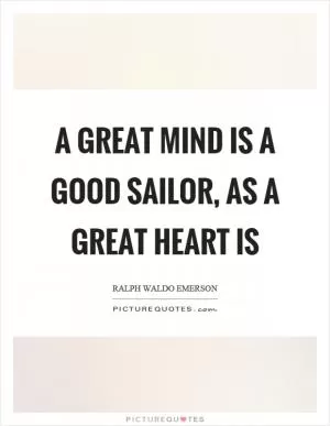 A great mind is a good sailor, as a great heart is Picture Quote #1