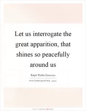 Let us interrogate the great apparition, that shines so peacefully around us Picture Quote #1