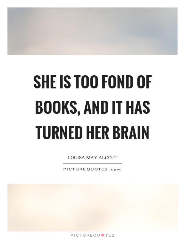 She is too fond of books, and it has turned her brain Picture Quote #1