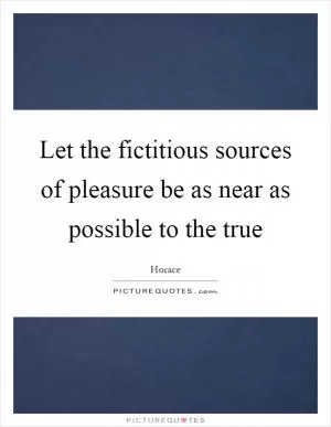Let the fictitious sources of pleasure be as near as possible to the true Picture Quote #1