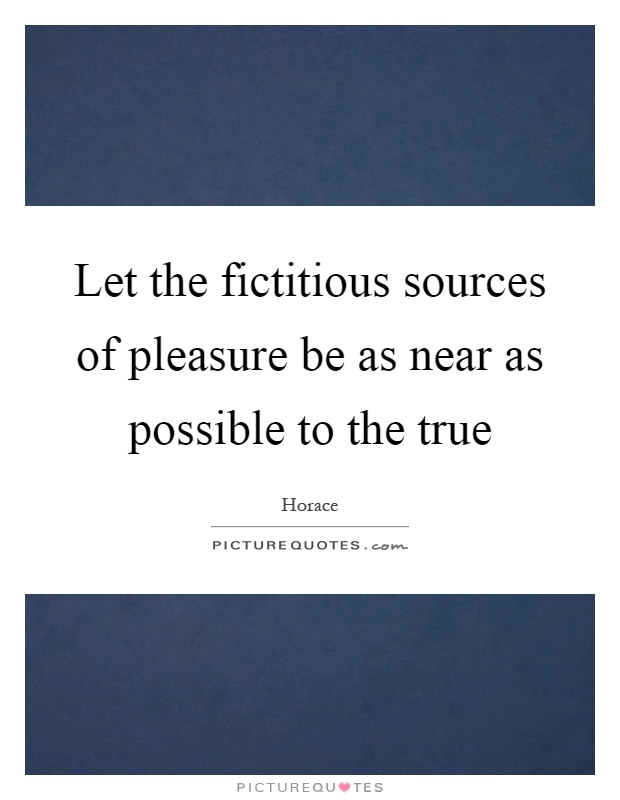 Let the fictitious sources of pleasure be as near as possible to the true Picture Quote #1
