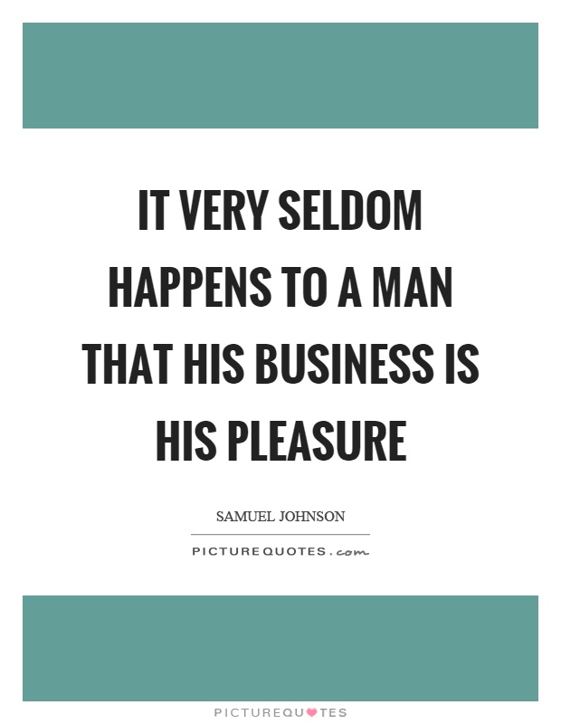 It very seldom happens to a man that his business is his pleasure Picture Quote #1