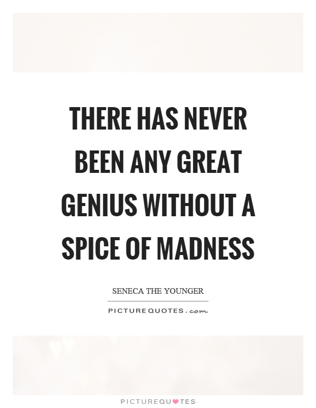 There has never been any great genius without a spice of madness Picture Quote #1