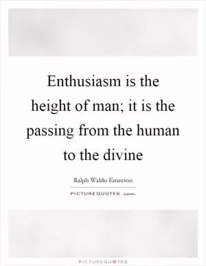 Enthusiasm is the height of man; it is the passing from the human to the divine Picture Quote #1