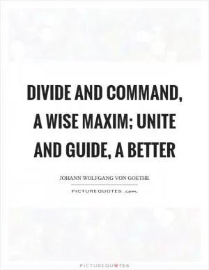 Divide and command, a wise maxim; Unite and guide, a better Picture Quote #1