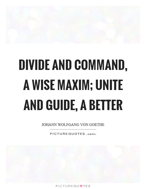 Divide and command, a wise maxim; Unite and guide, a better Picture Quote #1