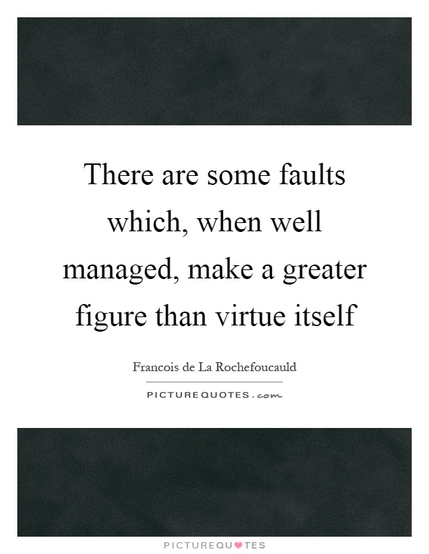 There are some faults which, when well managed, make a greater figure than virtue itself Picture Quote #1