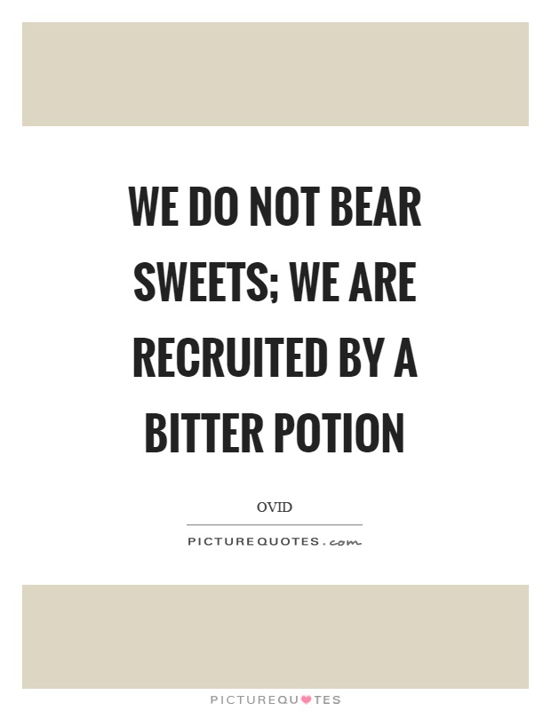 We do not bear sweets; we are recruited by a bitter potion Picture Quote #1