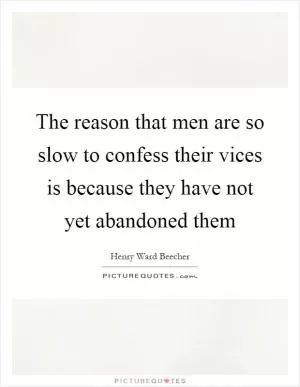 The reason that men are so slow to confess their vices is because they have not yet abandoned them Picture Quote #1