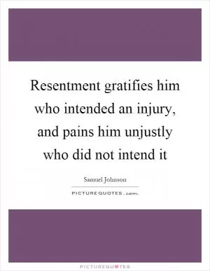 Resentment gratifies him who intended an injury, and pains him unjustly who did not intend it Picture Quote #1