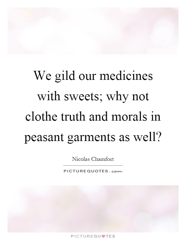 We gild our medicines with sweets; why not clothe truth and morals in peasant garments as well? Picture Quote #1
