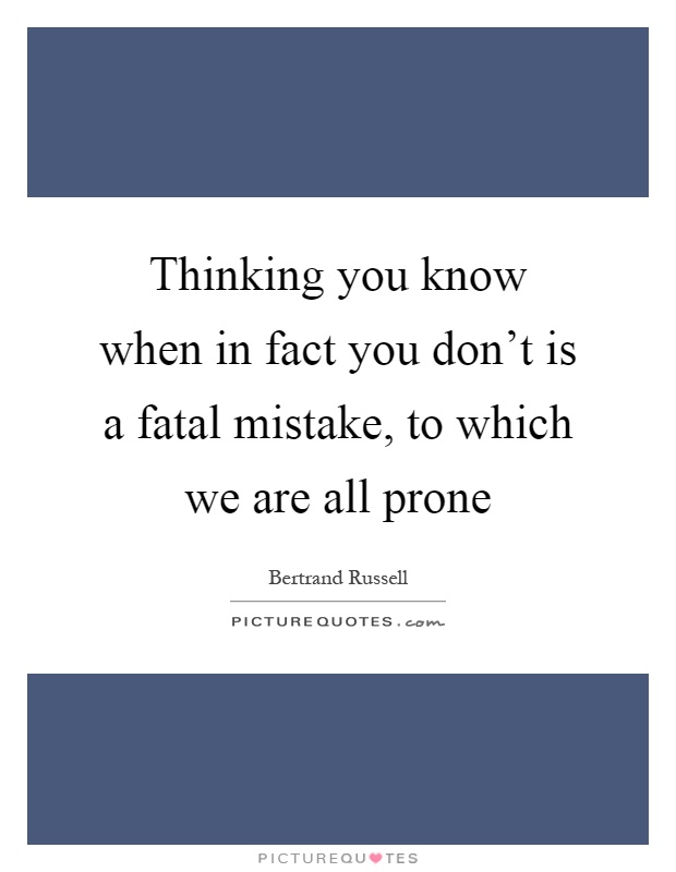 Thinking you know when in fact you don't is a fatal mistake, to which we are all prone Picture Quote #1