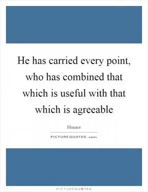 He has carried every point, who has combined that which is useful with that which is agreeable Picture Quote #1