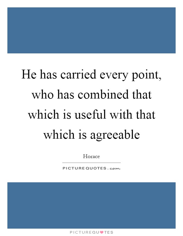 He has carried every point, who has combined that which is useful with that which is agreeable Picture Quote #1