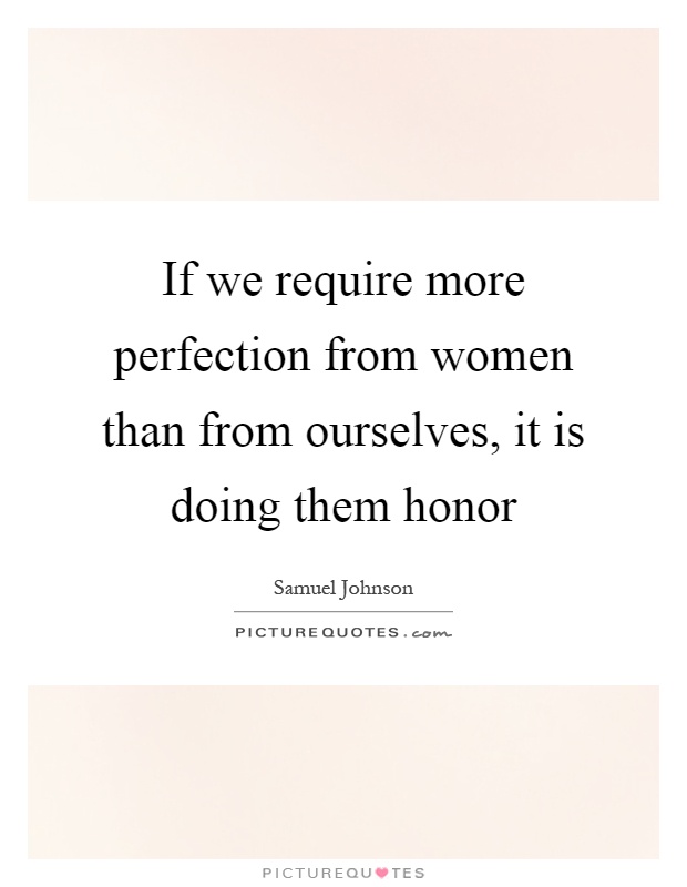 If we require more perfection from women than from ourselves, it is doing them honor Picture Quote #1