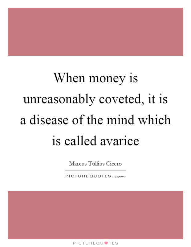 When money is unreasonably coveted, it is a disease of the mind which is called avarice Picture Quote #1