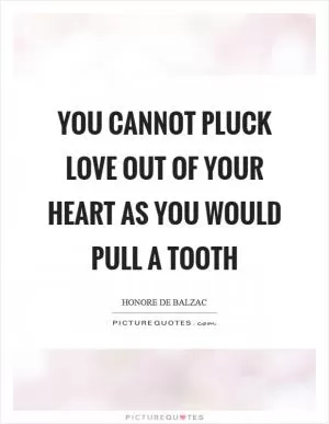 You cannot pluck love out of your heart as you would pull a tooth Picture Quote #1