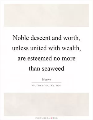 Noble descent and worth, unless united with wealth, are esteemed no more than seaweed Picture Quote #1