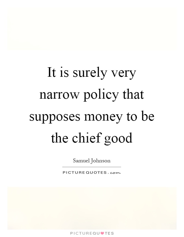It is surely very narrow policy that supposes money to be the chief good Picture Quote #1