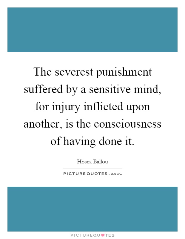 The severest punishment suffered by a sensitive mind, for injury inflicted upon another, is the consciousness of having done it Picture Quote #1