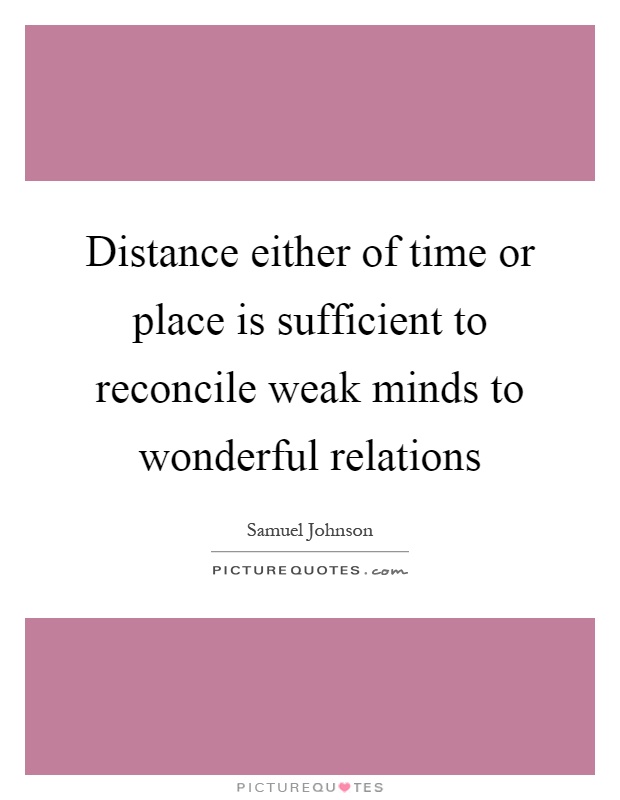 Distance either of time or place is sufficient to reconcile weak minds to wonderful relations Picture Quote #1