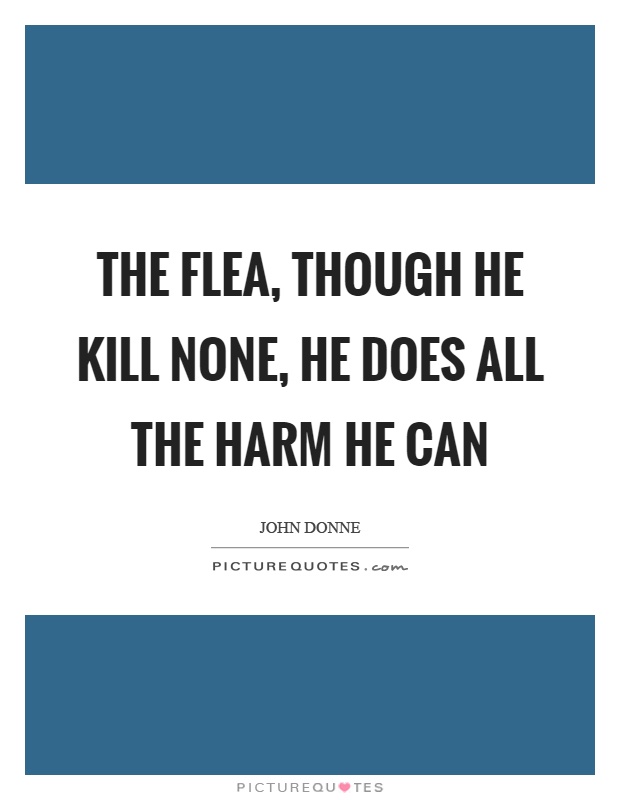 The flea, though he kill none, he does all the harm he can Picture Quote #1