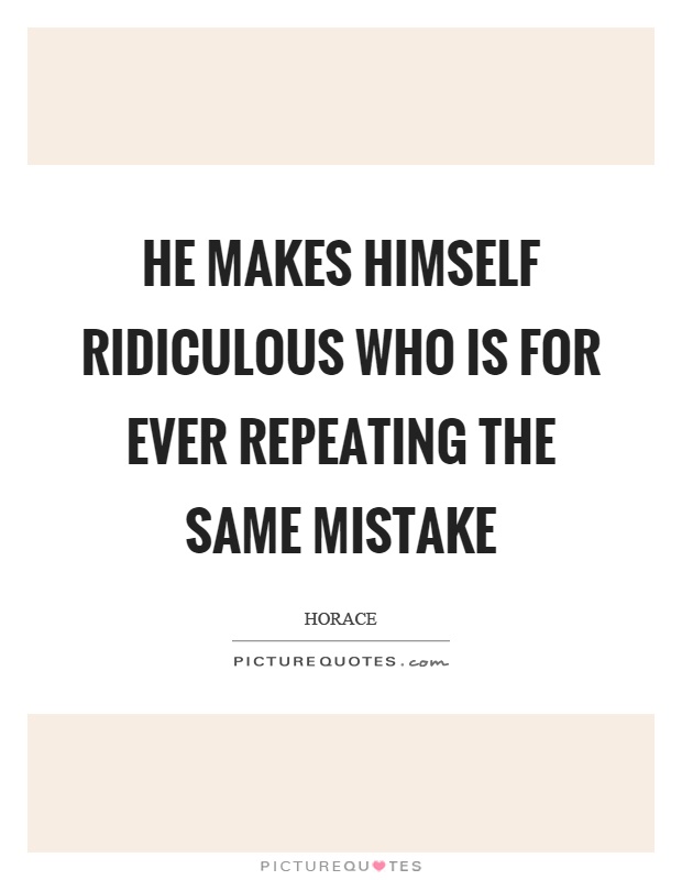 He makes himself ridiculous who is for ever repeating the same mistake Picture Quote #1