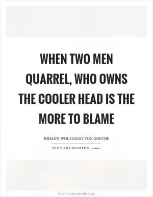 When two men quarrel, who owns the cooler head is the more to blame Picture Quote #1