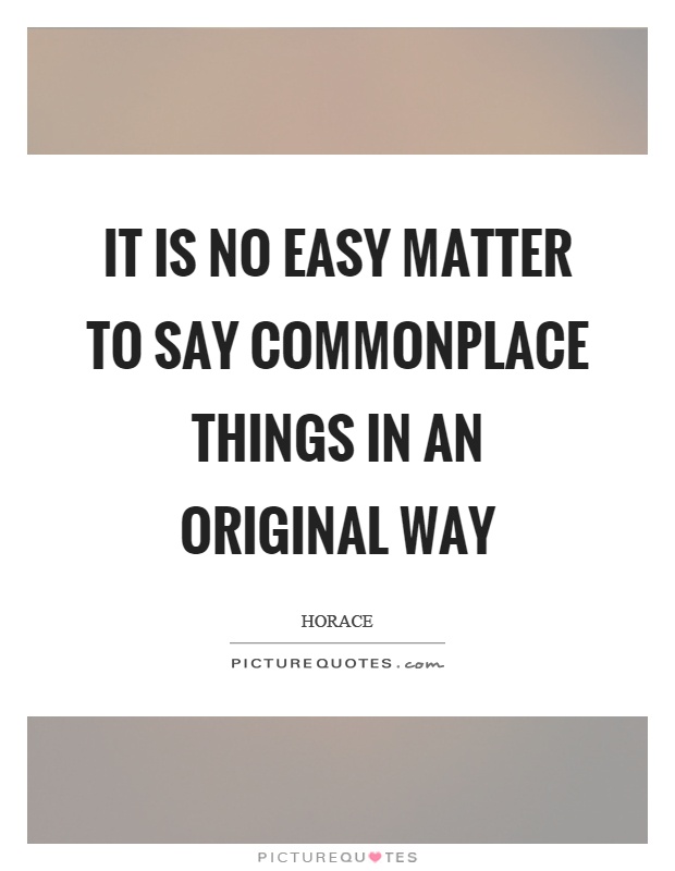 It is no easy matter to say commonplace things in an original way Picture Quote #1